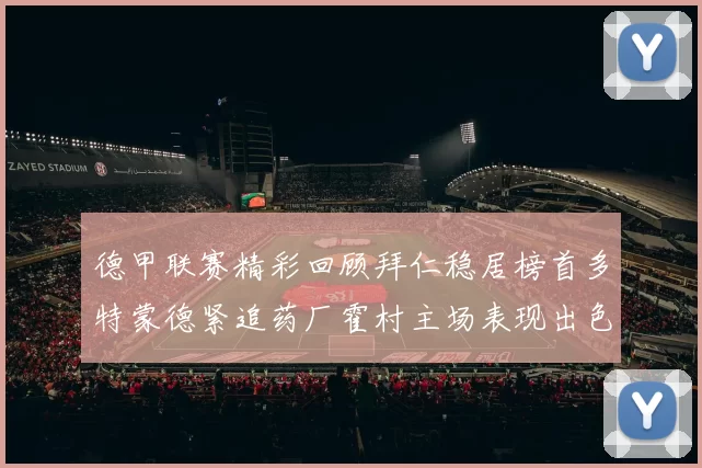 德甲联赛精彩回顾拜仁稳居榜首多特蒙德紧追药厂霍村主场表现出色