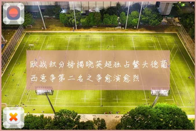 欧战积分榜揭晓英超独占鳌头德葡西意争第二名之争愈演愈烈