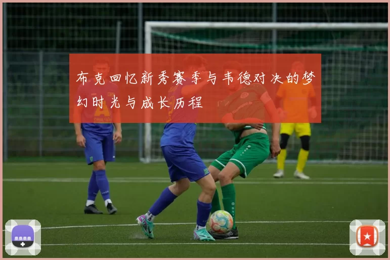 布克回忆新秀赛季与韦德对决的梦幻时光与成长历程