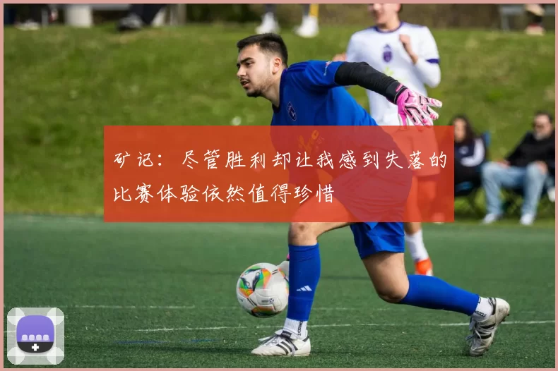 矿记：尽管胜利却让我感到失落的比赛体验依然值得珍惜