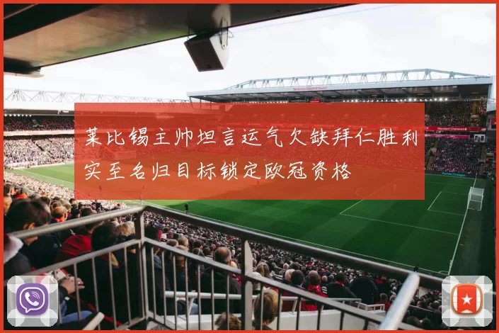 莱比锡主帅坦言运气欠缺拜仁胜利实至名归目标锁定欧冠资格