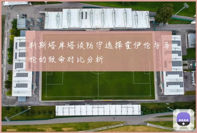 科斯塔库塔谈防守选择霍伊伦与马伦的致命对比分析