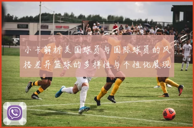 小卡解析美国球员与国际球员的风格差异篮球的多样性与个性化展现
